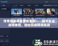 傳奇加速器免費版官網——暢享高速游戲體驗，輕松突破網絡瓶頸