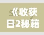 《收獲日2秘籍》：掌握技巧，迅速提升游戲體驗(yàn)，成為搶劫大師！
