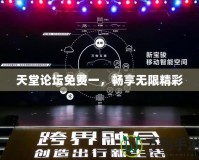 天堂論壇免費(fèi)一，暢享無限精彩