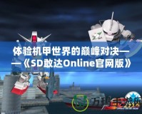 體驗(yàn)機(jī)甲世界的巔峰對(duì)決——《SD敢達(dá)Online官網(wǎng)版》震撼上線(xiàn)！