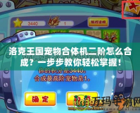洛克王國(guó)寵物合體機(jī)二階怎么合成？一步步教你輕松掌握！