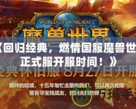 《回歸經典，燃情國服魔獸世界正式服開服時間！》