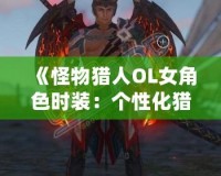 《怪物獵人OL女角色時裝：個性化獵人風尚，打造專屬獵人魅力》