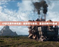 CF毀滅都市單機(jī)版：極限戰(zhàn)斗體驗(yàn)，重溫經(jīng)典FPS巔峰