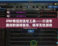 DNF黑信封洗號工具——打造專屬你的游戲賬號，暢享無憂游戲體驗