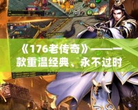 《176老傳奇》——一款重溫經(jīng)典、永不過時的游戲傳奇