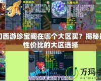 夢幻西游珍寶閣在哪個大區(qū)買？揭秘最具性價比的大區(qū)選擇
