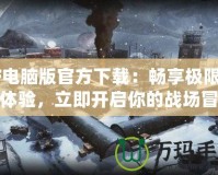 CF電腦版官方下載：暢享極限射擊體驗(yàn)，立即開啟你的戰(zhàn)場冒險(xiǎn)