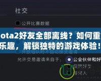 《Dota2好友全部離線？如何重拾游戲樂趣，解鎖獨特的游戲體驗！》