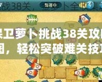 保衛(wèi)蘿卜挑戰(zhàn)38關(guān)攻略圖，輕松突破難關(guān)技巧全解析！