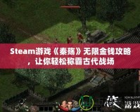 Steam游戲《秦殤》無限金錢攻略，讓你輕松稱霸古代戰(zhàn)場