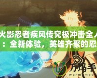 《火影忍者疾風(fēng)傳究極沖擊全人物》：全新體驗(yàn)，英雄齊聚的忍者之戰(zhàn)