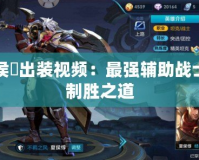 夏侯惇出裝視頻：最強輔助戰(zhàn)士的制勝之道