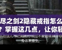 無盡之劍2隱藏戒指怎么獲得？掌握這幾點(diǎn)，讓你輕松獲取強(qiáng)力神器！
