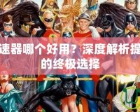 傳奇輔助加速器哪個好用？深度解析提升游戲體驗的終極選擇