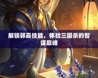 解鎖郭嘉技能，體驗(yàn)三國(guó)殺的智謀巔峰