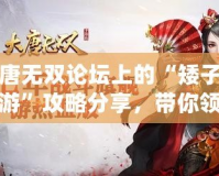 大唐無雙論壇上的“矮子少年游”攻略分享，帶你領(lǐng)略別樣江湖之美