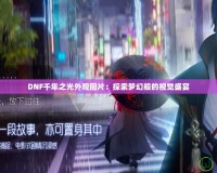 DNF千年之光外觀圖片：探索夢(mèng)幻般的視覺(jué)盛宴