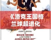《洛克王國格蘭球超進(jìn)化性格，激發(fā)你的無限潛力！》