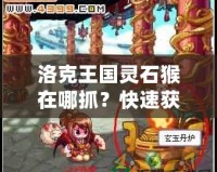 洛克王國(guó)靈石猴在哪抓？快速獲取靈石猴攻略分享