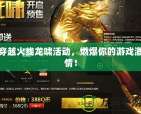 穿越火線龍嘯活動，燃爆你的游戲激情！