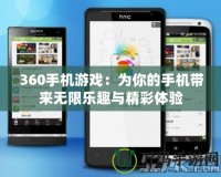 360手機游戲：為你的手機帶來無限樂趣與精彩體驗