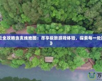 《漢之云全攻略含支線地圖：盡享極致游戲體驗，探索每一處隱藏秘境》