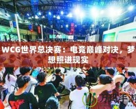 WCG世界總決賽：電競巔峰對決，夢想照進現(xiàn)實