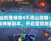 《仙劍奇?zhèn)b傳4不周山攻略：挑戰(zhàn)神秘副本，開啟冒險新篇章！》