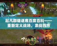 起凡群雄逐鹿百度百科——重新定義戰(zhàn)場，激戰(zhàn)四方