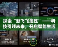 探索“新飛飛屬性”——科技引領(lǐng)未來，開啟智能生活新篇章