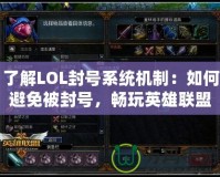 了解LOL封號(hào)系統(tǒng)機(jī)制：如何避免被封號(hào)，暢玩英雄聯(lián)盟！