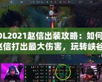 LOL2021趙信出裝攻略：如何用趙信打出最大傷害，玩轉(zhuǎn)峽谷！