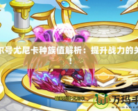賽爾號(hào)尤尼卡種族值解析：提升戰(zhàn)力的關(guān)鍵！