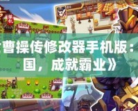 《亂世曹操傳修改器手機版：掌控三國，成就霸業(yè)》