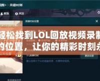 輕松找到LOL回放視頻錄制的位置，讓你的精彩時刻永久留存！