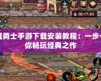地下城勇士手游下載安裝教程：一步一步帶你暢玩經(jīng)典之作