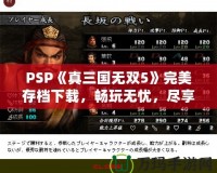 PSP《真三國無雙5》完美存檔下載，暢玩無憂，盡享華麗體驗(yàn)！