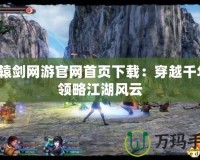 軒轅劍網(wǎng)游官網(wǎng)首頁下載：穿越千年，領(lǐng)略江湖風(fēng)云