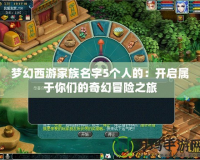 夢(mèng)幻西游家族名字5個(gè)人的：開啟屬于你們的奇幻冒險(xiǎn)之旅
