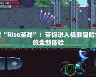 探索“Rise游戲”：帶你進入極致冒險世界的全新體驗