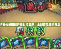 爐石傳說國服開服時間最新：全新冒險即將開啟！