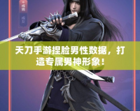 天刀手游捏臉男性數(shù)據(jù)，打造專屬男神形象！