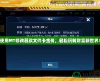 使用MT修改器改文件卡金磚，輕松玩轉(zhuǎn)財(cái)富新世界！