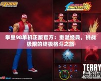 拳皇98單機正版官方：重溫經(jīng)典，挑戰(zhàn)極限的終極格斗之旅