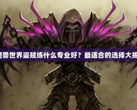《魔獸世界盜賊練什么專業(yè)好？最適合的選擇大揭秘》