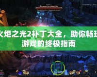 火炬之光2補(bǔ)丁大全，助你暢玩游戲的終極指南