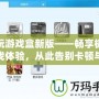 快玩游戲盒新版——暢享極致游戲體驗(yàn)，從此告別卡頓與繁瑣！