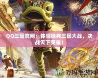 QQ三國官網：體驗經典三國大戰(zhàn)，決戰(zhàn)天下英雄！