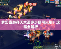 夢(mèng)幻西游齊天大圣多少級(jí)可以刷？攻略全解析